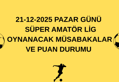 21-12-2025 PAZAR GÜNÜ   SÜPER AMATÖR LİG OYNANACAK MÜSABAKALAR VE PUAN DURUMU