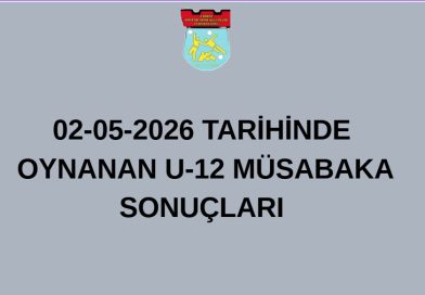 02-05-2026 TARİHİNDE OYNANAN U-12 MÜSABAKA SONUÇLARI