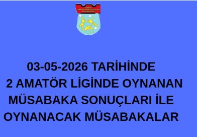 03-05-2026 TARİHİNDE   2 AMATÖR LİGİNDE OYNANAN  MÜSABAKA SONUÇLARI İLE  OYNANACAK MÜSABAKALAR